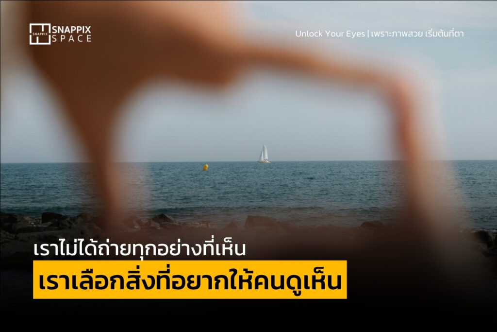 เราไม่ได้ถ่ายทุกอย่างที่เห็น เราเลือกสิ่งที่อยากให้คนดูเห็น