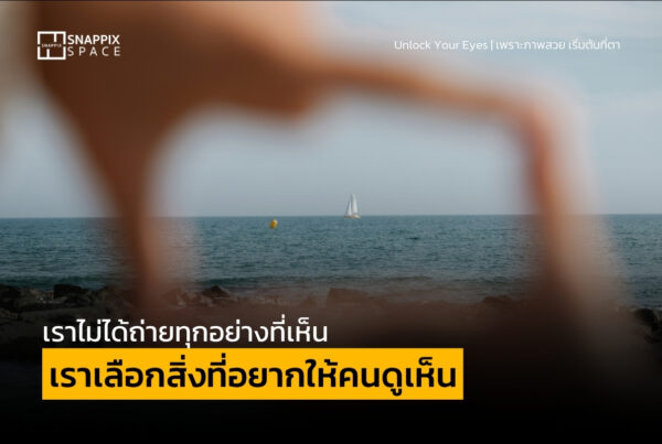 เราไม่ได้ถ่ายทุกอย่างที่เห็น เราเลือกสิ่งที่อยากให้คนดูเห็น